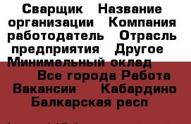 Сварщик › Название организации ­ Компания-работодатель › Отрасль предприятия ­ Другое › Минимальный оклад ­ 27 000 - Все города Работа » Вакансии   . Кабардино-Балкарская респ.